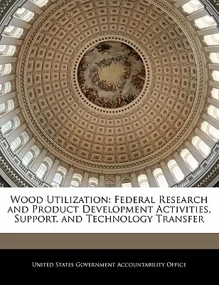 Využívanie dreva: Federálne činnosti v oblasti výskumu a vývoja výrobkov, podpora a transfer technológií - Wood Utilization: Federal Research and Product Development Activities, Support, and Technology Transfer