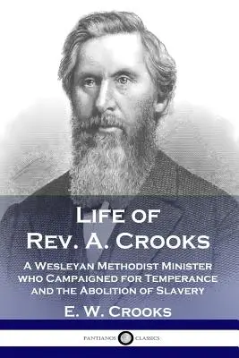 Život pátra A. Crooksa: Krooks: život metodistického kazateľa, ktorý viedol kampaň za miernosť a zrušenie otroctva - Life of Rev. A. Crooks: A Wesleyan Methodist Minister who Campaigned for Temperance and the Abolition of Slavery