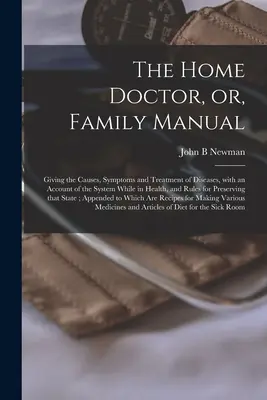 Domáci lekár, alebo rodinná príručka [mikroformulár]: Príčiny, príznaky a liečba chorôb, s opisom systému v zdraví, - The Home Doctor, or, Family Manual [microform]: Giving the Causes, Symptoms and Treatment of Diseases, With an Account of the System While in Health,