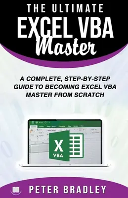 Dokonalý majster Excelu VBA: Ucelený sprievodca krok za krokom, ako sa stať majstrom Excelu VBA od nuly - The Ultimate Excel VBA Master: A Complete, Step-by-Step Guide to Becoming Excel VBA Master from Scratch