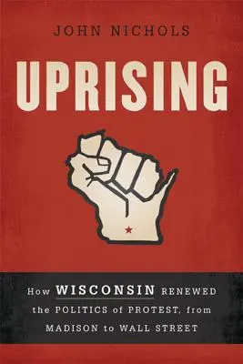 Povstanie: Ako Wisconsin obnovil politiku protestov od Madisonu po Wall Street - Uprising: How Wisconsin Renewed the Politics of Protest, from Madison to Wall Street
