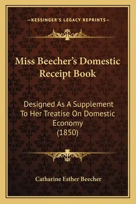 Kniha domácich účtov slečny Beecherovej: Navrhnuté ako doplnok k jej pojednaniu o domácom hospodárstve (1850) - Miss Beecher's Domestic Receipt Book: Designed as a Supplement to Her Treatise on Domestic Economy (1850)