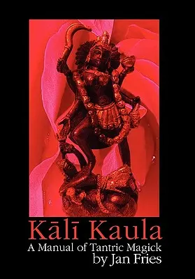Kali Kaula: Príručka tantrickej mágie - Kali Kaula: A Manual of Tantric Magick