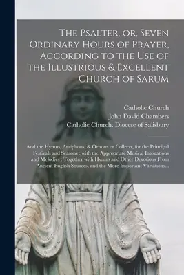 Žaltár, alebo sedem riadnych hodín modlitby, podľa používania slávnej a vynikajúcej cirkvi v Sarume: a hymny, antifóny a oris - The Psalter, or, Seven Ordinary Hours of Prayer, According to the Use of the Illustrious & Excellent Church of Sarum: and the Hymns, Antiphons, & Oris