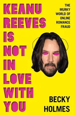 Keanu Reeves ťa nemiluje: Nevieš, že ťa Reevees neznáša: Temný svet online románikov - Keanu Reeves Is Not in Love with You: The Murky World of Online Romance