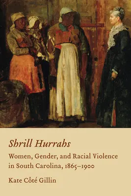 Strašidelné hurónske výkriky: Ženy, rod a rasové násilie v Južnej Karolíne, 1865-1900 - Shrill Hurrahs: Women, Gender, and Racial Violence in South Carolina, 1865-1900