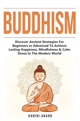 Budhizmus: Objaviť staroveké stratégie pre začiatočníkov alebo pokročilých na dosiahnutie trvalého šťastia, vedomia a upokojenia stresu v M - Buddhism: Discover Ancient Strategies For Beginners or Advanced To Achieve Lasting Happiness, Mindfulness & Calm Stress In The M