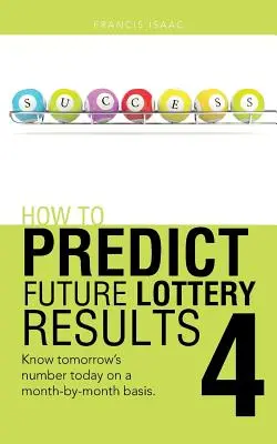 Ako predpovedať budúce výsledky lotérie Kniha 4: Poznajte zajtrajšie číslo už dnes na základe jednotlivých mesiacov. - How to Predict Future Lottery Results Book 4: Know Tomorrow's Number Today on a Month-By-Month Basis.