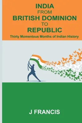India od britského domínia k republike: Tridsať významných mesiacov indických dejín - India From British Dominion To Republic: Thirty Momentous Months of Indian History