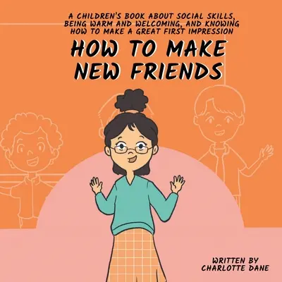 Ako si nájsť nových priateľov: Kniha pre deti o sociálnych zručnostiach, srdečnosti a o tom, ako urobiť skvelý prvý dojem - How to Make New Friends: A Children's Book About Social Skills, Being Warm, and Knowing How to Make a Great First Impression