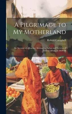 Púť do mojej vlasti: Správa o ceste medzi Egbov a Jorubov v strednej Afrike v rokoch 1859-60 - A Pilgrimage to My Motherland: An Account of a Journey Among the Egbas and Yorubas of Central Africa, in 1859-60
