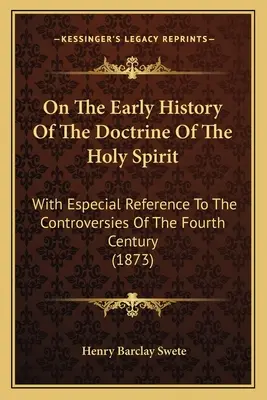 On the Early History of the Doctrine of the Holy Spirit (O raných dejinách učenia o Duchu Svätom): S osobitným zreteľom na spory v štvrtom storočí - On The Early History Of The Doctrine Of The Holy Spirit: With Especial Reference To The Controversies Of The Fourth Century