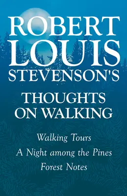 Myšlienky Roberta Louisa Stevensona o prechádzkach - Prechádzky - Noc medzi borovicami - Zápisky z lesa - Robert Louis Stevenson's Thoughts on Walking - Walking Tours - A Night Among the Pines - Forest Notes