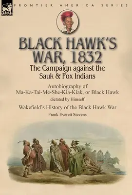 Black Hawk's War, 1832: Autobiografia Ma-Ka-Tai-Me-She-Kia-Kiaka, alebo Čierneho jastraba nadiktovaná Himsom - Black Hawk's War, 1832: The Campaign against the Sauk & Fox Indians-Autobiography of Ma-Ka-Tai-Me-She-Kia-Kiak, or Black Hawk dictated by Hims