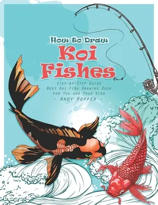 Ako nakresliť ryby koi krok za krokom: Najlepšia kniha na kreslenie rýb koi pre vás a vaše deti - How to Draw Koi Fishes Step-by-Step Guide: Best Koi Fish Drawing Book for You and Your Kids