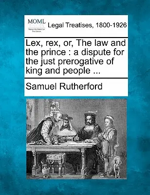 Lex, Rex, alebo Zákon a knieža: Spor o spravodlivé privilégium kráľa a ľudu... - Lex, Rex, Or, the Law and the Prince: A Dispute for the Just Prerogative of King and People ...