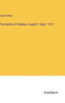 Bitka pri Floddene, ktorá sa odohrala 9. septembra 1513 - The Battle of Flodden, fought 9. Sept. 1513