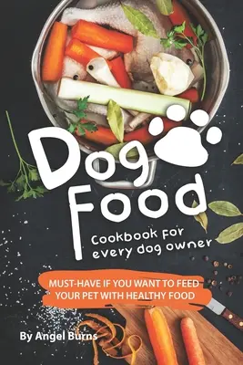 Kuchárska kniha pre každého majiteľa psa: Musíte mať, ak chcete kŕmiť svojho domáceho miláčika zdravou stravou - Dog Food Cookbook for Every Dog Owner: Must-Have If You Want to Feed Your Pet with Healthy Food