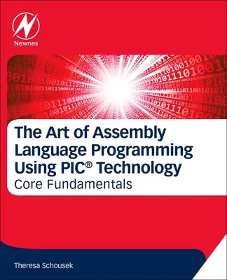 Umenie programovania v jazyku Assembly s využitím technológie Pic(r): Základné princípy - The Art of Assembly Language Programming Using Pic(r) Technology: Core Fundamentals