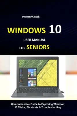 Používateľská príručka Windows 10 pre seniorov: Komplexná príručka na objavovanie trikov, klávesových skratiek a odstraňovanie problémov s Windows 10 - Windows 10 User Manual for Seniors: Comprehensive Guide to Exploring Windows 10 Tricks, Shortcuts & Troubleshooting