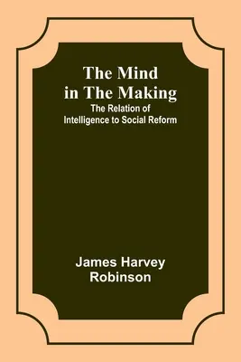 Myseľ v procese tvorby: Vzťah inteligencie k sociálnej reforme - The Mind in the Making: The Relation of Intelligence to Social Reform