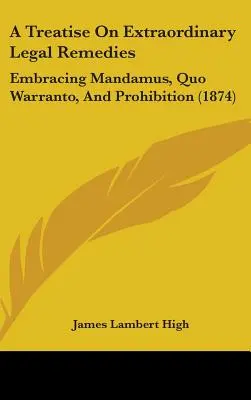 Pojednanie o mimoriadnych opravných prostriedkoch: (1874) - A Treatise On Extraordinary Legal Remedies: Embracing Mandamus, Quo Warranto, And Prohibition (1874)