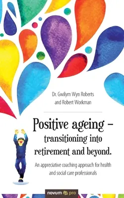 Pozitívne starnutie - prechod do dôchodku a po ňom.: Prístup oceňujúceho koučovania pre pracovníkov v zdravotníctve a sociálnej starostlivosti - Positive ageing - transitioning into retirement and beyond.: An appreciative coaching approach for health and social care professionals