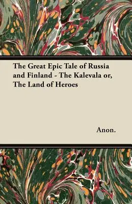 Veľký epický príbeh o Rusku a Fínsku - Kalevala alebo Krajina hrdinov - The Great Epic Tale of Russia and Finland - The Kalevala or, The Land of Heroes