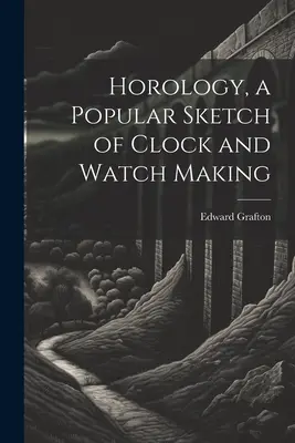 Horológia, populárny náčrt výroby hodín a hodiniek - Horology, a Popular Sketch of Clock and Watch Making