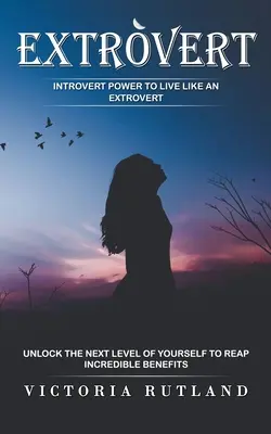 Extrovert: Introvert Power to Live Like an Extrovert (Odomknite ďalšiu úroveň seba samého a získajte neuveriteľné výhody) - Extrovert: Introvert Power to Live Like an Extrovert (Unlock the Next Level of Yourself to Reap Incredible Benefits)