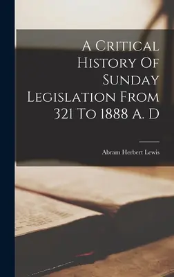 Kritické dejiny nedeľného zákonodarstva od roku 321 do roku 1888 n. l. - A Critical History Of Sunday Legislation From 321 To 1888 A. D