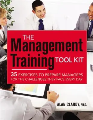 The Management Training Tool Kit: 35 cvičení na prípravu manažérov na výzvy, ktorým čelia každý deň - The Management Training Tool Kit: 35 Exercises to Prepare Managers for the Challenges They Face Every Day