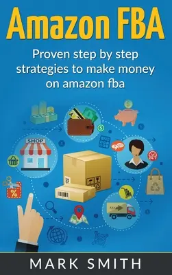 Amazon FBA: Sprievodca pre začiatočníkov: osvedčené stratégie krok za krokom, ako zarobiť peniaze na Amazone - Amazon FBA: Beginners Guide - Proven Step By Step Strategies to Make Money On Amazon