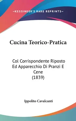 Cucina Teorico-Pratica: (1839): Col Corrispondente Riposto Ed Apparecchio Di Pranzi E Cene - Cucina Teorico-Pratica: Col Corrispondente Riposto Ed Apparecchio Di Pranzi E Cene (1839)