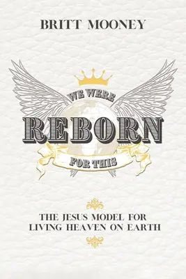 We Were Reborn For This: Ježišov model života v nebi na zemi - We Were Reborn For This: The Jesus Model for Living Heaven on Earth