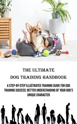 Konečná príručka výcviku psov: Úspešný výcvik psa: ilustrovaná príručka krok za krokom: Lepšie pochopenie jedinečného char - The Ultimate Dog Training Handbook: A Step-by-step Illustrated Training Guide for Dog Training Success: Better Understanding of Your Dog's Unique Char