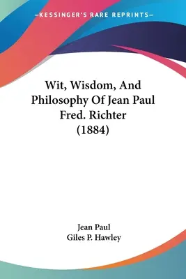 Dôvtip, múdrosť a filozofia Jeana Paula Fred. Richtera (1884) - Wit, Wisdom, And Philosophy Of Jean Paul Fred. Richter (1884)
