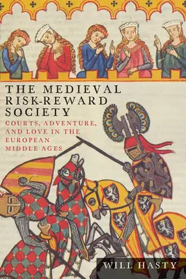 Stredoveká spoločnosť rizika a odmeny: Dvor, dobrodružstvo a láska v európskom stredoveku - The Medieval Risk-Reward Society: Courts, Adventure, and Love in the European Middle Ages