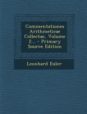 Commentationes Arithmeticae Collectae, zväzok 2... - Vydanie z primárnych zdrojov - Commentationes Arithmeticae Collectae, Volume 2... - Primary Source Edition