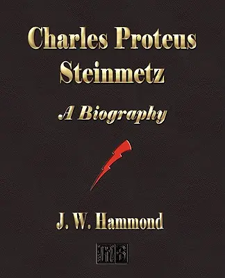 Charles Proteus Steinmetz: Životopis - Charles Proteus Steinmetz: A Biography