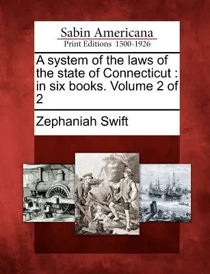 Systém zákonov štátu Connecticut: V šiestich knihách. Druhý zväzok z 2 - A System of the Laws of the State of Connecticut: In Six Books. Volume 2 of 2