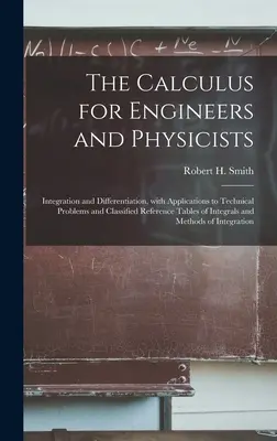 Kalkul pre inžinierov a fyzikov: Integrácia a diferenciácia, s aplikáciami na technické problémy a klasifikovanými referenčnými tabuľkami - The Calculus for Engineers and Physicists: Integration and Differentiation, With Applications to Technical Problems and Classified Reference Tables of
