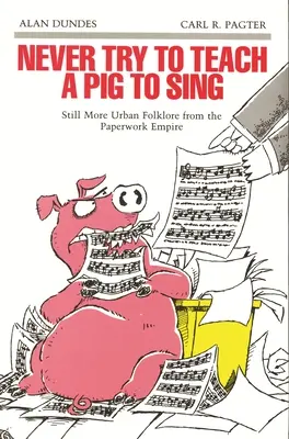 Nikdy sa nesnažte naučiť prasa spievať: Ešte viac mestského folklóru z papierovej ríše - Never Try to Teach a Pig to Sing: Still More Urban Folklore from the Paperwork Empire