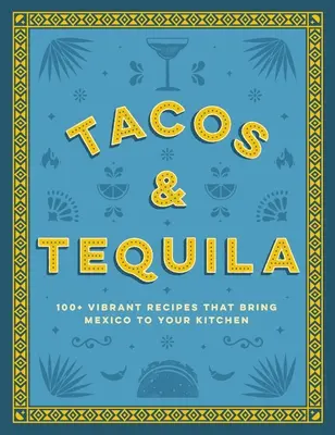 Tacos and Tequila: 100+ živých receptov, ktoré prinesú Mexiko do vašej kuchyne - Tacos and Tequila: 100+ Vibrant Recipes That Bring Mexico to Your Kitchen
