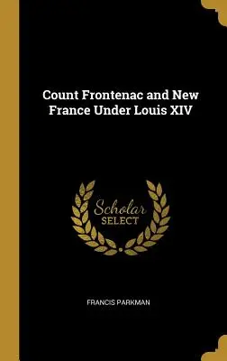 Gróf Frontenac a Nové Francúzsko za vlády Ľudovíta XIV. - Count Frontenac and New France Under Louis XIV