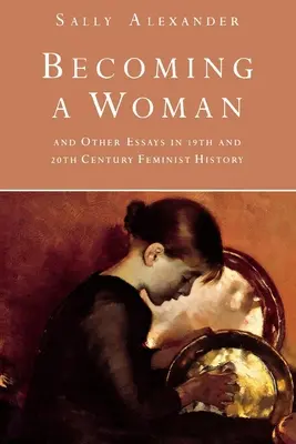 Stať sa ženou: A iné eseje z dejín feminizmu 19. a 20. storočia - Becoming a Woman: And Other Essays in 19th and 20th Century Feminist History
