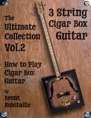 Cigar Box Guitar - The Ultimate Collection Volume Two: How to Play Cigar Box Guitar
