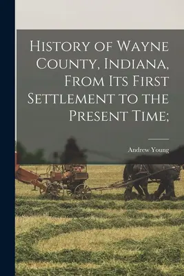 Dejiny okresu Wayne, Indiana, od prvého osídlenia po súčasnosť; - History of Wayne County, Indiana, From its First Settlement to the Present Time;