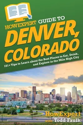 HowExpert Guide to Denver, Colorado: 101+ tipov, ako sa dozvedieť o najlepších miestach na jedlo, pitie a objavovanie v Mile High City - HowExpert Guide to Denver, Colorado: 101+ Tips to Learn about the Best Places to Eat, Drink, and Explore in the Mile High City