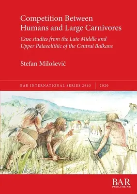 Súťaž medzi ľuďmi a veľkými mäsožravcami: Prípadové štúdie z neskorého stredného a vrchného paleolitu stredného Balkánu - Competition Between Humans and Large Carnivores: Case studies from the Late Middle and Upper Palaeolithic of the Central Balkans